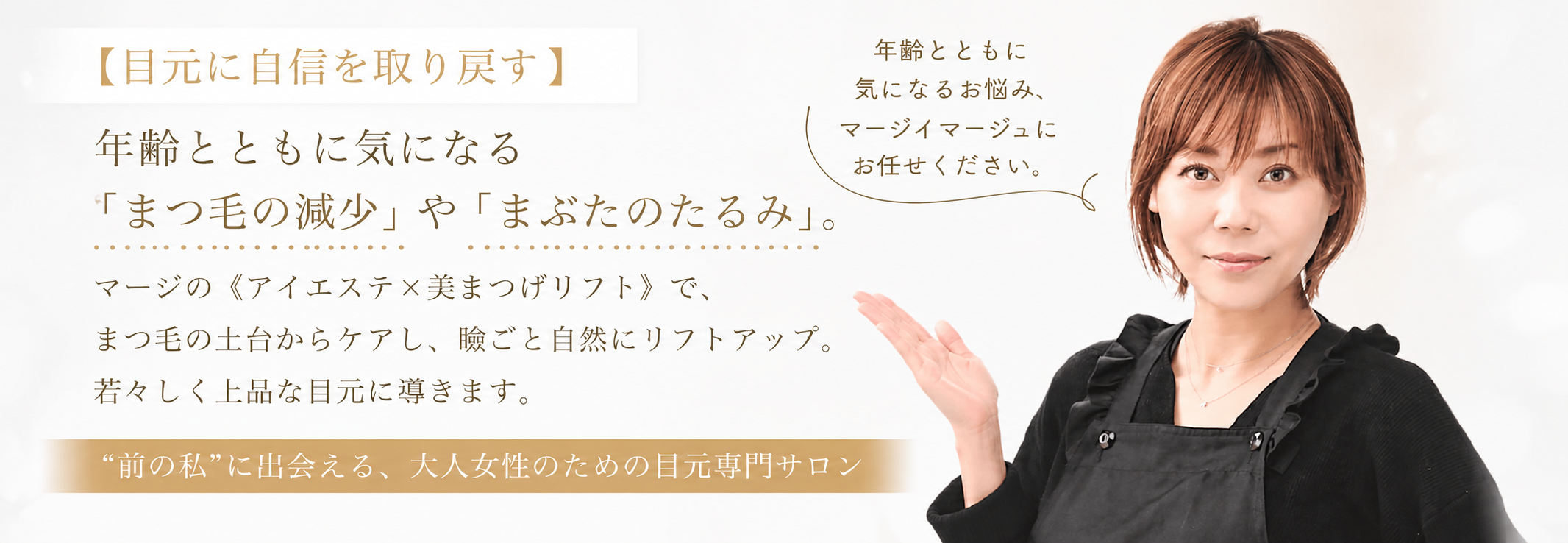まつ毛の減少や瞼のたるみでお悩みの方へ。”最小限の負担”で”最大限理想の目元”をお客様に実感頂いております。
